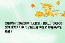 图纸比例尺放在图纸什么位置（图纸上比例尺怎么算 比如1 150 尺子量出是10厘米 那是多少米 谢谢）
