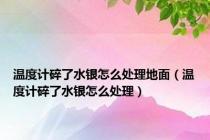 温度计碎了水银怎么处理地面（温度计碎了水银怎么处理）