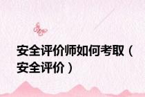 安全评价师如何考取（安全评价）