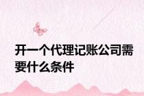 开一个代理记账公司需要什么条件