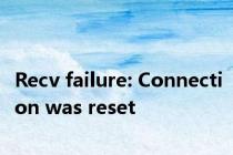 Recv failure: Connection was reset