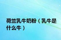 荷兰乳牛奶粉（乳牛是什么牛）