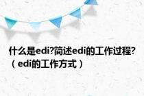 什么是edi?简述edi的工作过程?（edi的工作方式）