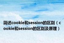 简述cookie和session的区别（cookie和session的区别及原理）