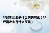 非经期出血是什么病的前兆（非经期出血是什么原因）