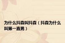 为什么抖森叫抖森（抖森为什么叫第一直男）