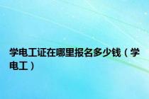 学电工证在哪里报名多少钱（学电工）