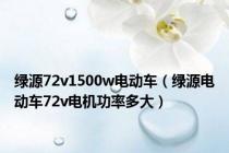 绿源72v1500w电动车（绿源电动车72v电机功率多大）