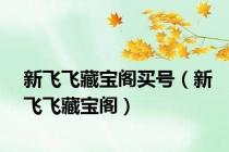 新飞飞藏宝阁买号（新飞飞藏宝阁）