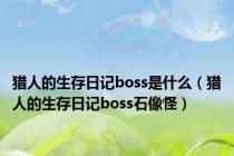 猎人的生存日记boss是什么（猎人的生存日记boss石像怪）