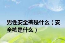 男性安全裤是什么（安全裤是什么）
