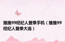 推推99经纪人登录手机（推推99经纪人登录大连）
