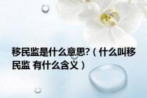移民监是什么意思?（什么叫移民监 有什么含义）