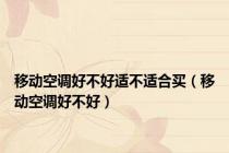 移动空调好不好适不适合买（移动空调好不好）