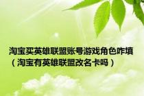 淘宝买英雄联盟账号游戏角色咋填（淘宝有英雄联盟改名卡吗）