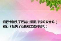 银行卡挂失了还能往里面打钱吗安全吗（银行卡挂失了还能往里面打钱吗）