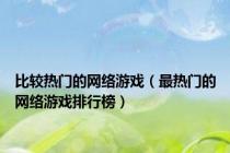 比较热门的网络游戏（最热门的网络游戏排行榜）