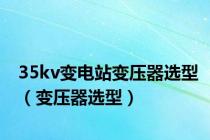 35kv变电站变压器选型（变压器选型）