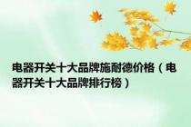 电器开关十大品牌施耐德价格（电器开关十大品牌排行榜）