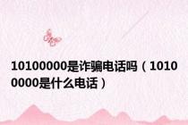 10100000是诈骗电话吗（10100000是什么电话）