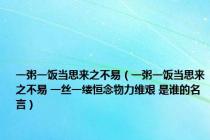 一粥一饭当思来之不易（一粥一饭当思来之不易 一丝一缕恒念物力维艰 是谁的名言）