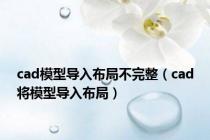 cad模型导入布局不完整（cad将模型导入布局）