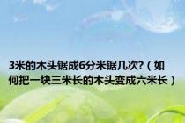 3米的木头锯成6分米锯几次?（如何把一块三米长的木头变成六米长）