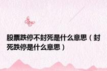 股票跌停不封死是什么意思（封死跌停是什么意思）
