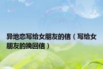异地恋写给女朋友的信（写给女朋友的挽回信）