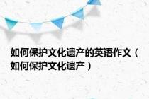 如何保护文化遗产的英语作文（如何保护文化遗产）
