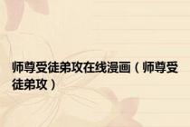 师尊受徒弟攻在线漫画（师尊受徒弟攻）