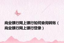 商业银行网上银行如何查询转账（商业银行网上银行登录）