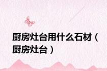 厨房灶台用什么石材（厨房灶台）