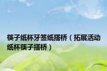 筷子纸杯牙签纸搭桥（拓展活动纸杯筷子搭桥）
