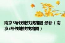 南京3号线地铁线路图 最新（南京3号线地铁线路图）