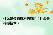 什么是传感技术的应用（什么是传感技术）