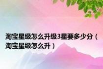 淘宝星级怎么升级3星要多少分（淘宝星级怎么升）