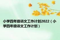 小学四年级语文工作计划2022（小学四年级语文工作计划）