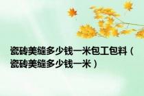 瓷砖美缝多少钱一米包工包料（瓷砖美缝多少钱一米）
