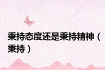 秉持态度还是秉持精神（秉持）