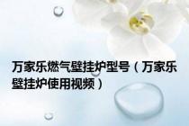 万家乐燃气壁挂炉型号（万家乐壁挂炉使用视频）