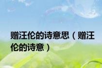赠汪伦的诗意思（赠汪伦的诗意）
