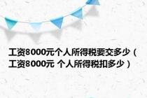 工资8000元个人所得税要交多少（工资8000元 个人所得税扣多少）