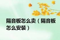 隔音板怎么卖（隔音板怎么安装）