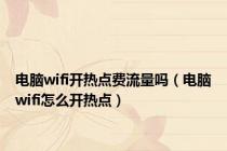 电脑wifi开热点费流量吗（电脑wifi怎么开热点）