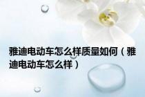 雅迪电动车怎么样质量如何（雅迪电动车怎么样）