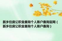 新乡住房公积金查询个人账户查询官网（新乡住房公积金查询个人账户查询）