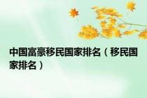 中国富豪移民国家排名（移民国家排名）