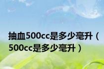抽血500cc是多少毫升（500cc是多少毫升）