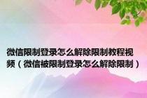 微信限制登录怎么解除限制教程视频（微信被限制登录怎么解除限制）